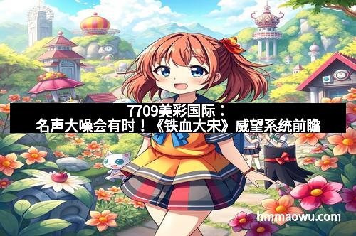 7709美彩国际：名声大噪会有时！《铁血大宋》威望系统前瞻